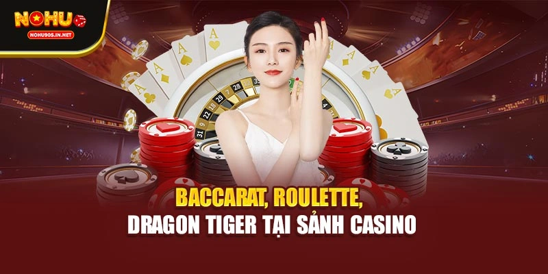 Baccarat, Roulette, Dragon Tiger tại sảnh casino