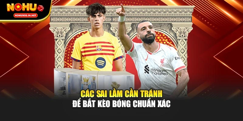 Các sai lầm cần tránh để bắt kèo bóng chuẩn xác