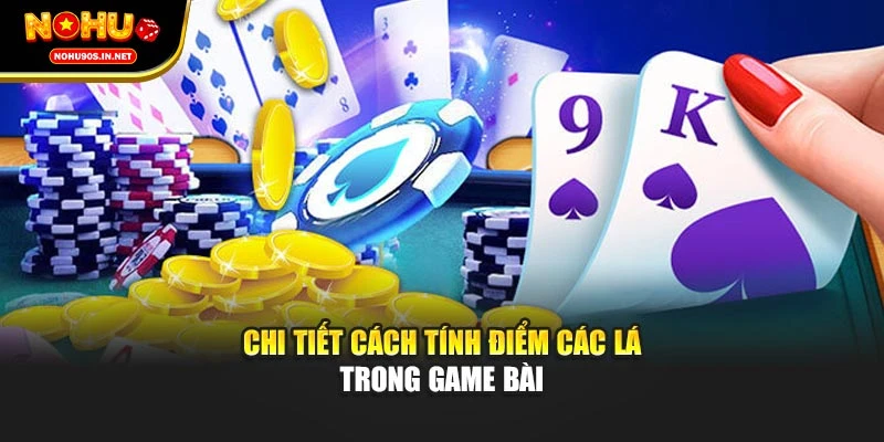 Chi tiết cách tính điểm các lá trong game bài