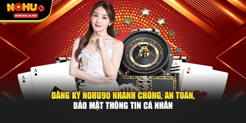 Đăng ký NOHU90 nhanh chóng, an toàn, bảo mật thông tin cá nhân