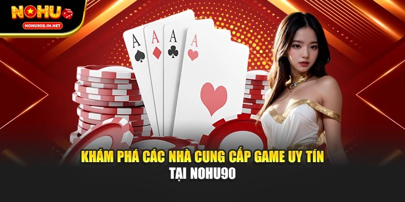 Khám phá các nhà cung cấp game uy tín tại NOHU90