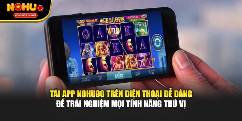 Tải app NOHU90 trên điện thoại dễ dàng để trải nghiệm mọi tính năng thú vị