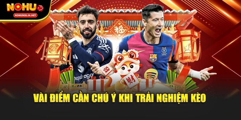 Vài điểm cần chú ý khi trải nghiệm kèo